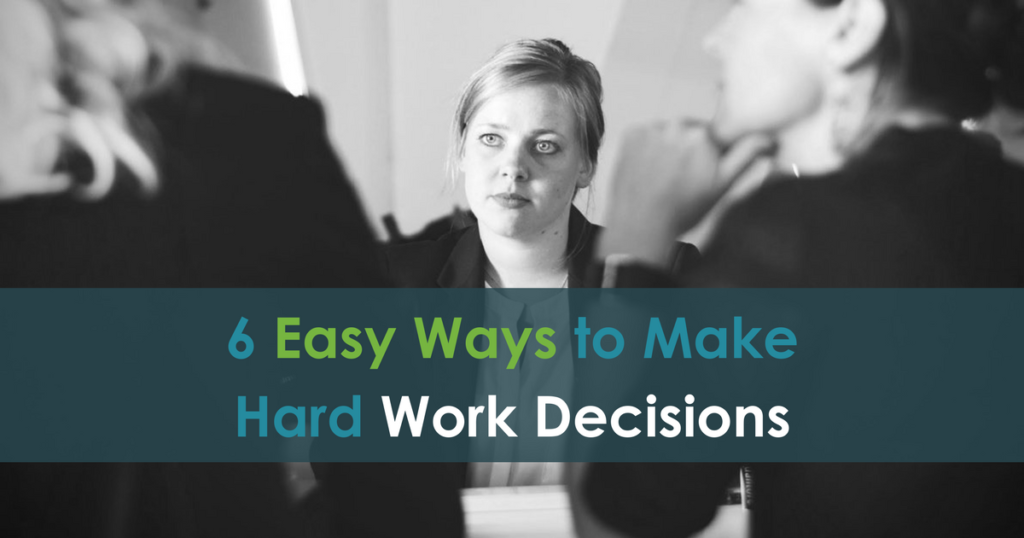 6 Easy Ways to Make Hard Work Decisions